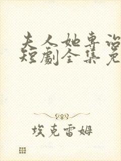 夫人她专治不服短剧全集免费观看2/4