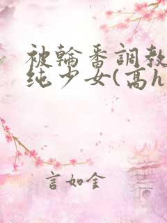 被轮番调教的清纯少女(高h