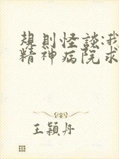 规则怪谈:我在精神病院求生第二十一章