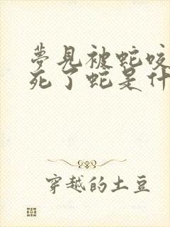 梦见被蛇咬了打死了蛇是什么征兆