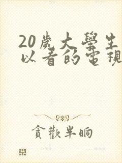 20岁大学生可以看的电视剧在线观看