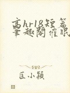 高hr18短篇笔趣阁催眠