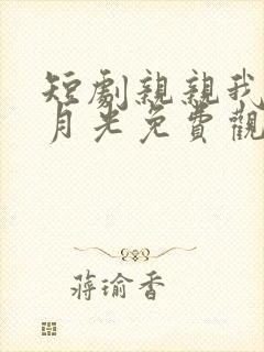 短剧亲亲我的白月光免费观看全集