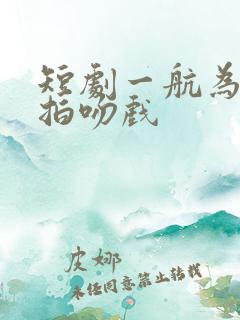 短剧一航为啥不拍吻戏