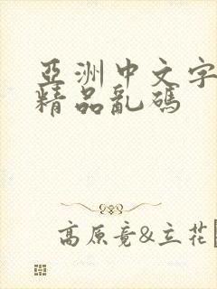 亚洲中文字字幕精品乱码