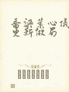 乔梁叶心仪超前更新做局