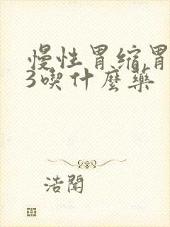 慢性胃缩胃炎c3吃什么药