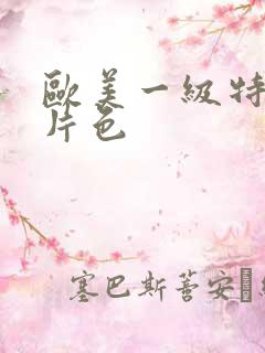 欧美一级特黄大片色