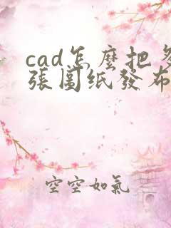 cad怎么把多张图纸发布成一个pdf