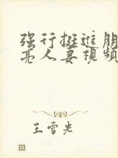 强行挺进朋友漂亮人妻视频