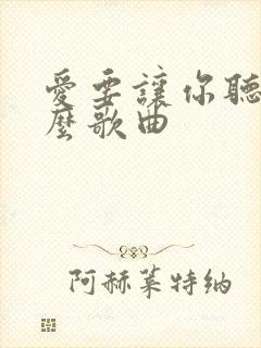 爱要让你听见什么歌曲