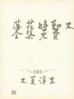 落花时节又逢他全集免费