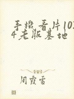 手机看片1024老版基地