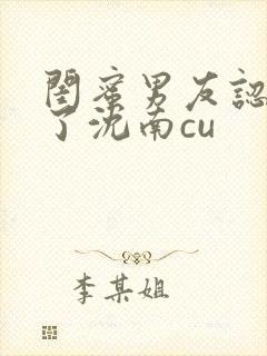 闺蜜男友认错人了沈南cu