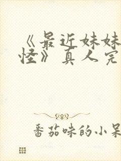 《最近妹妹有点怪》真人完整版免费观看