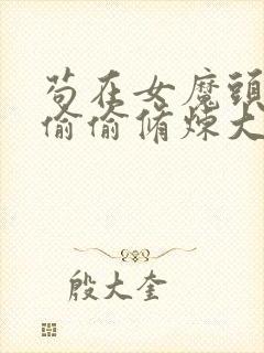 苟在女魔头身边偷偷修炼大结局最新章节