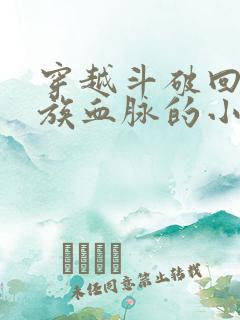 穿越斗破回复萧族血脉的小说