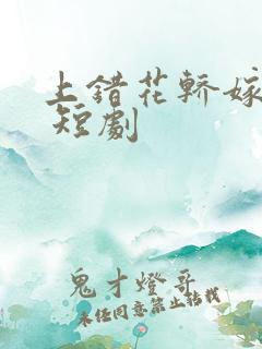 上错花轿嫁王爷 短剧