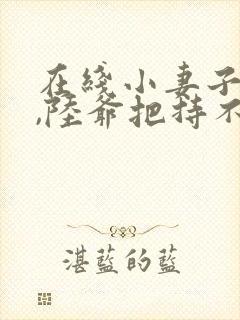 在线小妻子太凶,陆爷把持不住了