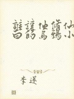 谁让他修仙的最白的乌鸦小说哪可以找到