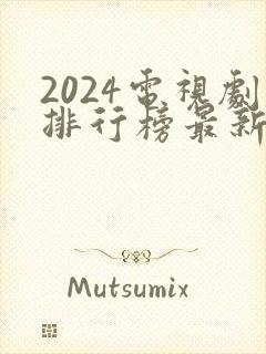 2024电视剧排行榜最新热播剧
