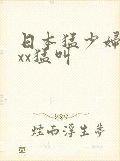 日本猛少妇色xxx猛叫