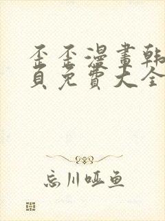 歪歪漫画韩漫首页免费大全无删减