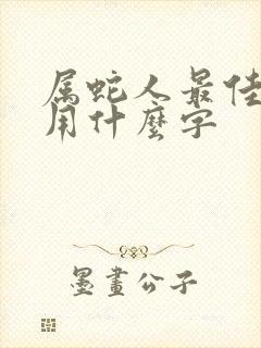 属蛇人最佳取名用什么字