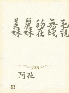 美丽的无毛白虎妹妹在线观看