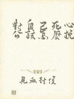 对自己死心的老公该怎麽挽回