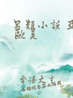 另类小说 亚洲 欧美