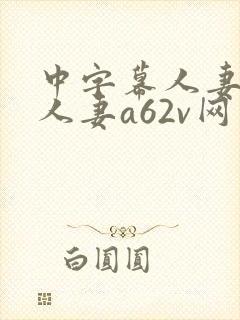 中字幕人妻熟女人妻a62v网