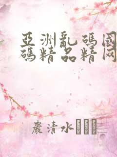 亚洲乱码国产乱码精品精网站