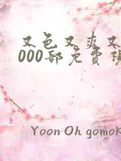 又色又爽又黄1000部免费视频