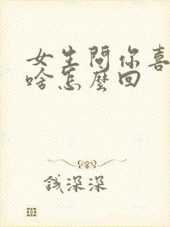 女生问你喜欢我啥怎么回