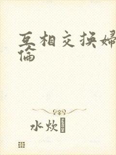 互相交换妇乱子伦