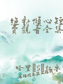 绝对倾心短剧免费观看全集高清