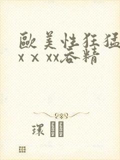 欧美性狂猛xxxⅹxx吞精