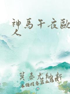 神马午夜欧美成人