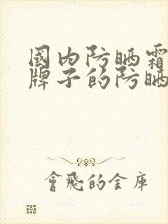 国内防晒霜哪个牌子的防晒效果好