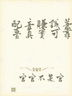 配音赚钱兼职平台真实可靠吗