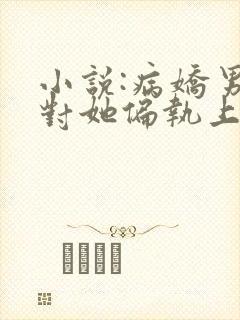 小说:病娇男主对她偏执上瘾