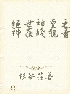 绝世神皇之第一神在线观看