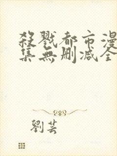 杀戮都市漫画全集无删减全彩