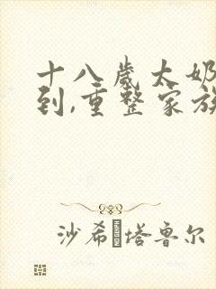 十八岁太奶奶驾到,重整家族荣耀免费看全集