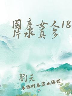 国产女人18毛片水真多
