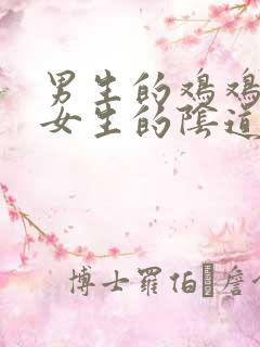 男生的鸡鸡插进女生的阴道视频