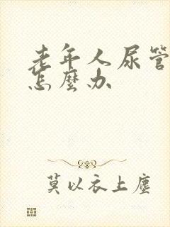 老年人尿管漏尿怎么办