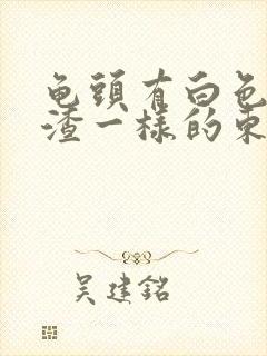 龟头有白色豆腐渣一样的东西用什么药