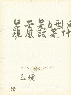 儿子是b型血父亲应该是什么血型